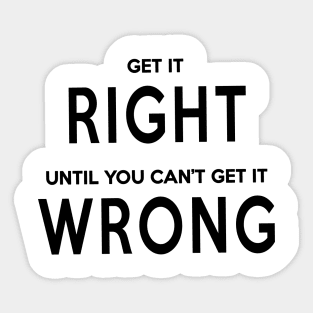 Get It Right Until You Can't Get It Wrong Sticker